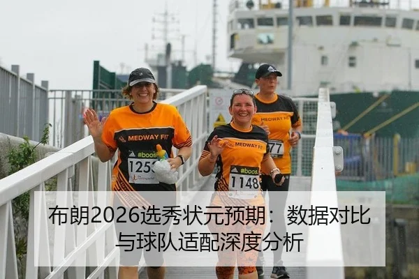 布朗2026选秀状元预期：数据对比与球队适配深度分析