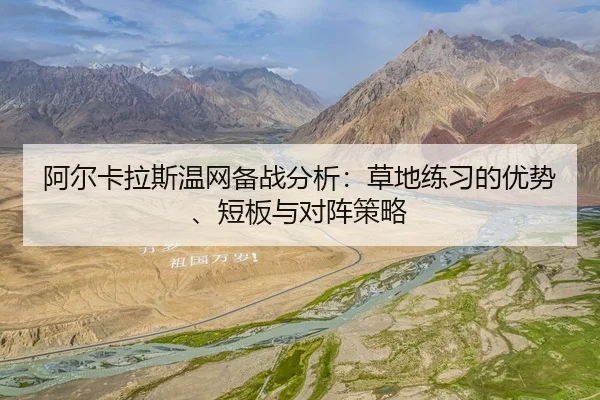阿尔卡拉斯温网备战分析：草地练习的优势、短板与对阵策略