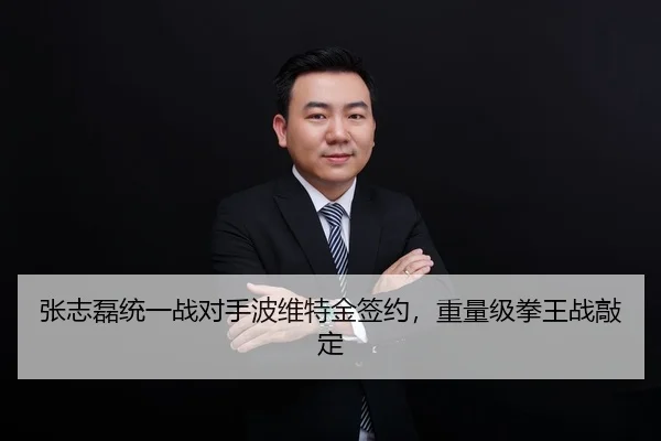 张志磊统一战对手波维特金签约，重量级拳王战敲定