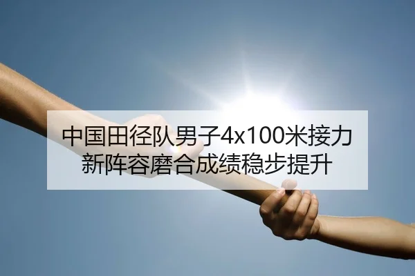 中国田径队男子4x100米接力新阵容磨合成绩稳步提升